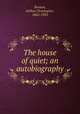 The house of quiet; an autobiography, Benson, Arthur Christopher, 1862-1925 