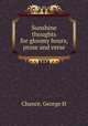 Sunshine thoughts for gloomy hours, prose and verse, George H. Chance 
