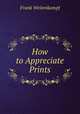 How to Appreciate Prints, Frank Weitenkampf 