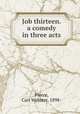 Job thirteen. a comedy in three acts, Pierce, Carl Webster, 1898- 
