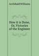 How it is Done, Or, Victories of the Engineer, Archibald Williams 