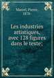 Les industries artistiques, avec 128 figures dans le texte;, Marcel, Pierre, 1878- 