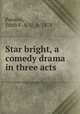 Star bright, a comedy drama in three acts, Painton, Edith F. A. U., b. 1878 