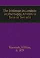 The Irishman in London; or, the happy African: a farce in two acts, Macready, William, d. 1829 