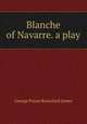 Blanche of Navarre. a play, G. P. James 