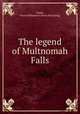 The legend of Multnomah Falls, Smith, Susan Williamson. [from old catalog] 