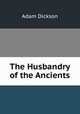 The Husbandry of the Ancients, Adam Dickson 