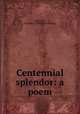 Centennial splendor: a poem, Kennedy, Evender C. [from old catalog] 