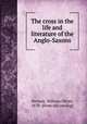 The cross in the life and literature of the Anglo-Saxons, Stevens, William Oliver, 1878- [from old catalog] 