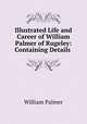 Illustrated Life and Career of William Palmer of Rugeley: Containing Details ., Palmer, William 