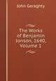 The Works of Benjamin Jonson, 1640, Volume 1, John Geraghty 