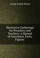 Illustrative Gatherings for Preachers and Teachers: A Manual of Anecdotes, Facts, Figures ., George Seaton Bowes 