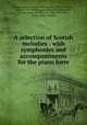 A selection of Scotish melodies : with symphonies and accompaniments for the piano forte, Bishop, Henry R. (Henry Rowley), Sir, 1786-1855,Twiss, Horace, 1787-1849,Ruggles-Brise, Dorothea, Lady, former owner. StEdNL,Glen, John 1833-1904, former owner. StEdNL 