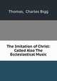 The Imitation of Christ: Called Also The Ecclesiastical Music, Thomas, Charles Bigg 