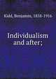 Individualism and after;, Kidd, Benjamin, 1858-1916 
