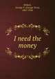 I need the money, Hobart, George V. (George Vere), 1867-1926 