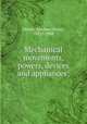 Mechanical movements, powers, devices and appliances;, Hiscox, Gardner Dexter, 1822?-1908 