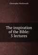 The inspiration of the Bible: 5 lectures, Christopher Wordsworth 