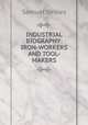 INDUSTRIAL BIOGRAPHY: IRON-WORKERS AND TOOL-MAKERS., Samuel Smiles 