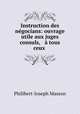 Instruction des negocians: ouvrage utile aux juges & consuls, & a tous ceux ., Philibert-Joseph Masson 