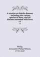 A treatise on febrile diseases : including the various species of fever, and all diseases attended with fever. v.1, Philip, Alexander Philip Wilson, 1770-1847 