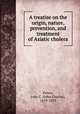 A treatise on the origin, nature, prevention, and treatment of Asiatic cholera, Peters, John C. (John Charles), 1819-1893 