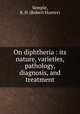 On diphtheria : its nature, varieties, pathology, diagnosis, and treatment, Semple, R. H. (Robert Hunter) 
