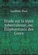 Etude sur la lepre tuberculeuse, ou, Elephantiasis des Grecs, Lamblin, Paul 