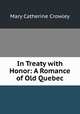 In Treaty with Honor: A Romance of Old Quebec, Mary Catherine Crowley 