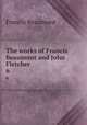 The works of Francis Beaumont and John Fletcher. 6, Beaumont, Francis, 1584-1616 