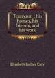 Tennyson : his homes, his friends, and his work, Cary, Elisabeth Luther 