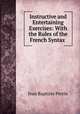 Instructive and Entertaining Exercises: With the Rules of the French Syntax ., Jean Baptiste Perrin 