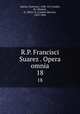 R.P. Francisci Suarez . Opera omnia. 18, Francisco Suarez 