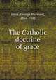 The Catholic doctrine of grace, Joyce, George Hayward, 1864-1943 