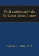 Petit catechisme du Syllabus microforme, Gaume, J., 1802-1879 
