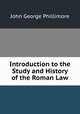Introduction to the Study and History of the Roman Law, John George Phillimore 