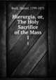 Hierurgia, or, The Holy Sacrifice of the Mass. 1, Rock, Daniel, 1799-1871 