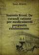 Ioannis Braui. De curandi ratione per medicamenti purgantis exhibitionem ., Juan Bravo 