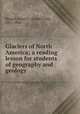 Glaciers of North America; a reading lesson for students of geography and geology, Russell, Israel C. (Israel Cook), 1852-1906 