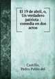 El 19 de abril, o, Un verdadero patriota : comedia en dos actos, Castillo, Pedro Pablo del 