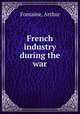 French industry during the war, Fontaine, Arthur 