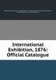 International Exhibition, 1876: Official Catalogue, Centennial Commission , United States , Estados Unidos Centennial Commision , United States Centennial Commission 