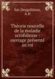 Theorie nouvelle de la maladie scrofuleuse : ouvrage presente au roi, A.H. Sat-Deygallieres 
