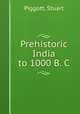 Prehistoric India to 1000 B. C, Piggott, Stuart 