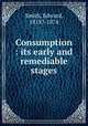 Consumption : its early and remediable stages, Smith, Edward, 1818?-1874 