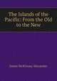 The Islands of the Pacific: From the Old to the New, James McKinney Alexander 