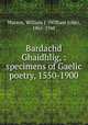 Bardachd Ghaidhlig, : specimens of Gaelic poetry, 1550-1900, Watson, William J. (William John), 1865-1948 