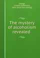 The mystery of alcoholism revealed, Savage, Thomas J[efferson], 1855- [from old catalog] 