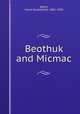 Beothuk and Micmac, Speck, Frank Gouldsmith. 1881-1950 