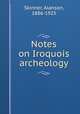 Notes on Iroquois archeology, Skinner, Alanson, 1886-1925 